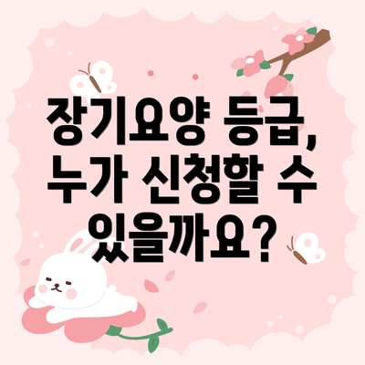 장기요양 등급, 누가 신청할 수 있을까요?