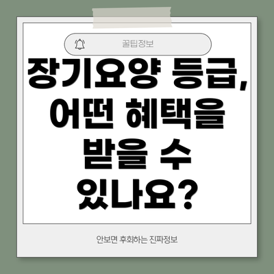 장기요양 등급, 어떤 혜택을 받을 수 있나요?