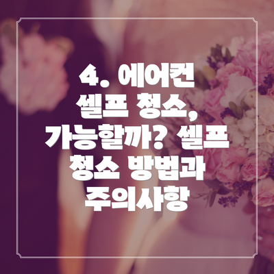4. 에어컨 셀프 청소, 가능할까? 셀프 청소 방법과 주의사항