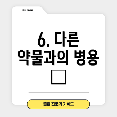 6. 다른 약물과의 병용 ❌