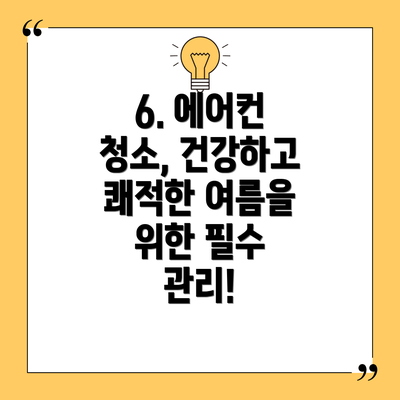 6. 에어컨 청소, 건강하고 쾌적한 여름을 위한 필수 관리!