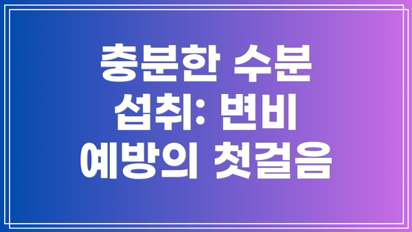 충분한 수분 섭취: 변비 예방의 첫걸음
