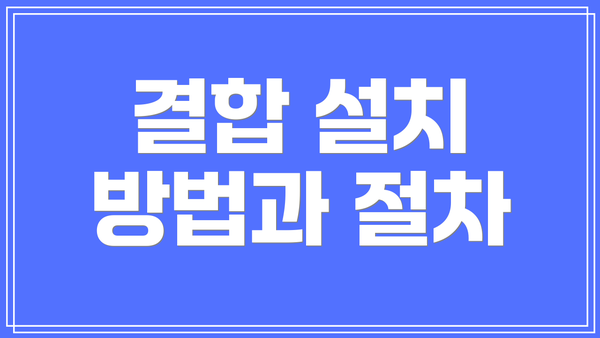 결합 설치 방법과 절차