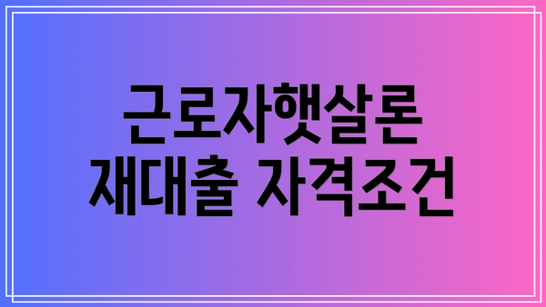 근로자햇살론 재대출 자격조건