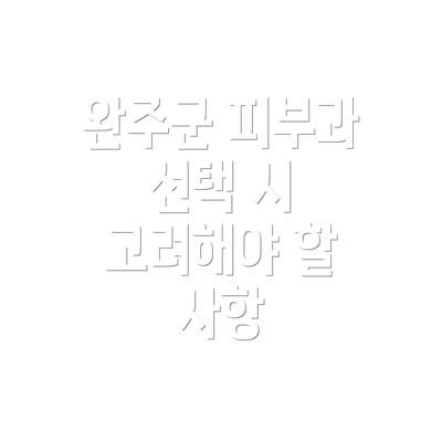 완주군 피부과 선택 시 고려해야 할 사항