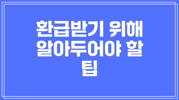 환급받기 위해 알아두어야 할 팁