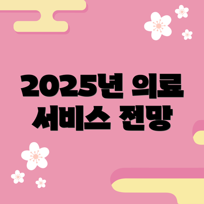 2025년 의료 서비스 전망