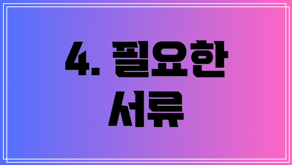 4. 필요한 서류